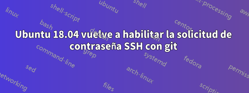 Ubuntu 18.04 vuelve a habilitar la solicitud de contraseña SSH con git