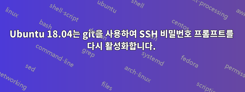 Ubuntu 18.04는 git을 사용하여 SSH 비밀번호 프롬프트를 다시 활성화합니다.