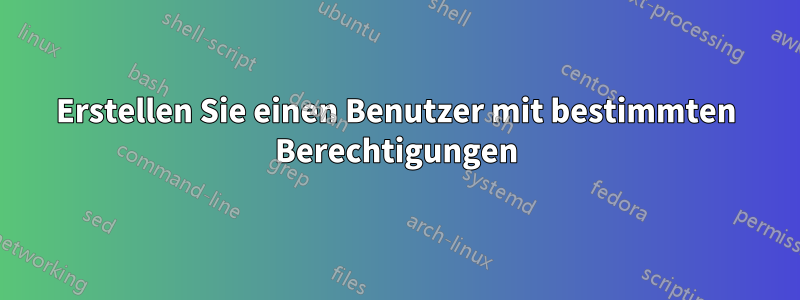 Erstellen Sie einen Benutzer mit bestimmten Berechtigungen