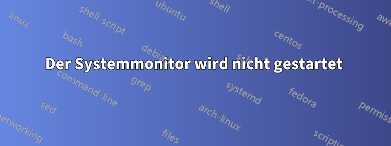 Der Systemmonitor wird nicht gestartet