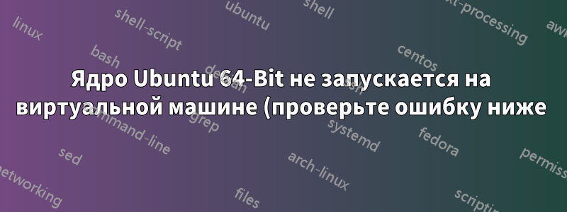 Ядро Ubuntu 64-Bit не запускается на виртуальной машине (проверьте ошибку ниже)