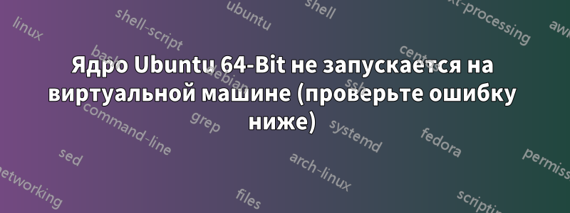 Ядро Ubuntu 64-Bit не запускается на виртуальной машине (проверьте ошибку ниже)