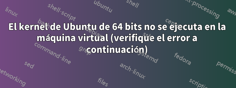 El kernel de Ubuntu de 64 bits no se ejecuta en la máquina virtual (verifique el error a continuación)