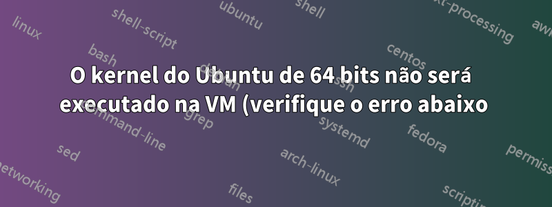 O kernel do Ubuntu de 64 bits não será executado na VM (verifique o erro abaixo)