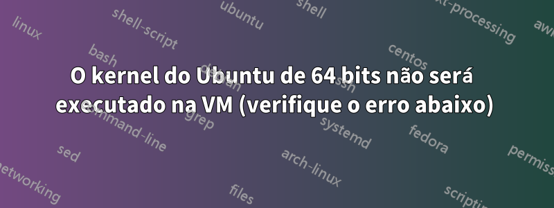 O kernel do Ubuntu de 64 bits não será executado na VM (verifique o erro abaixo)