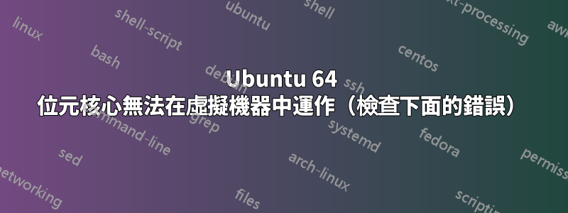 Ubuntu 64 位元核心無法在虛擬機器中運作（檢查下面的錯誤）