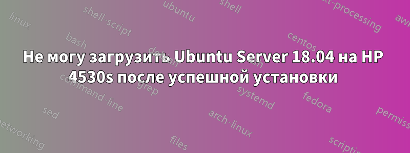 Не могу загрузить Ubuntu Server 18.04 на HP 4530s после успешной установки