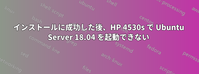 インストールに成功した後、HP 4530s で Ubuntu Server 18.04 を起動できない