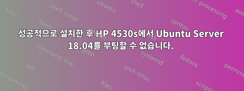 성공적으로 설치한 후 HP 4530s에서 Ubuntu Server 18.04를 부팅할 수 없습니다.