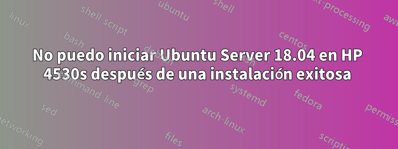 No puedo iniciar Ubuntu Server 18.04 en HP 4530s después de una instalación exitosa