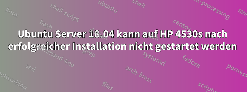 Ubuntu Server 18.04 kann auf HP 4530s nach erfolgreicher Installation nicht gestartet werden