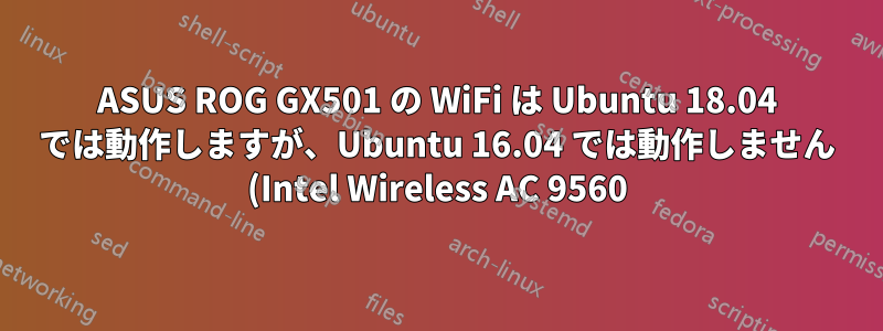 ASUS ROG GX501 の WiFi は Ubuntu 18.04 では動作しますが、Ubuntu 16.04 では動作しません (Intel Wireless AC 9560)