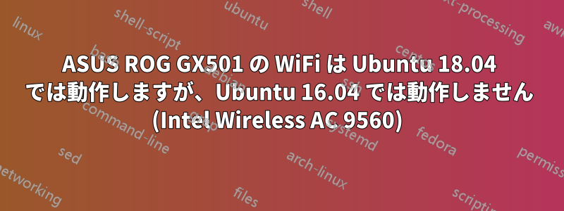 ASUS ROG GX501 の WiFi は Ubuntu 18.04 では動作しますが、Ubuntu 16.04 では動作しません (Intel Wireless AC 9560) 