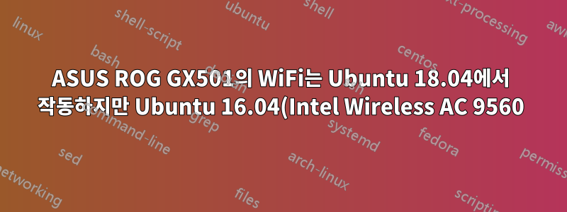 ASUS ROG GX501의 WiFi는 Ubuntu 18.04에서 작동하지만 Ubuntu 16.04(Intel Wireless AC 9560)에서는 실패합니다.