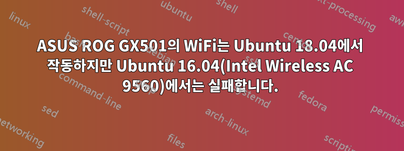 ASUS ROG GX501의 WiFi는 Ubuntu 18.04에서 작동하지만 Ubuntu 16.04(Intel Wireless AC 9560)에서는 실패합니다.