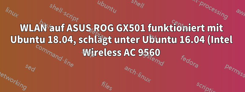 WLAN auf ASUS ROG GX501 funktioniert mit Ubuntu 18.04, schlägt unter Ubuntu 16.04 (Intel Wireless AC 9560) fehl