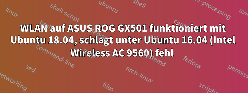 WLAN auf ASUS ROG GX501 funktioniert mit Ubuntu 18.04, schlägt unter Ubuntu 16.04 (Intel Wireless AC 9560) fehl 