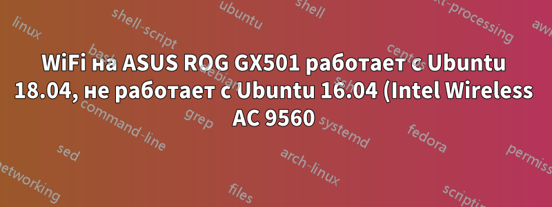 WiFi на ASUS ROG GX501 работает с Ubuntu 18.04, не работает с Ubuntu 16.04 (Intel Wireless AC 9560)