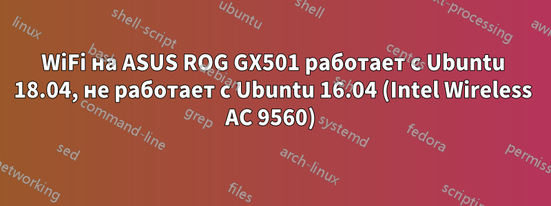 WiFi на ASUS ROG GX501 работает с Ubuntu 18.04, не работает с Ubuntu 16.04 (Intel Wireless AC 9560) 