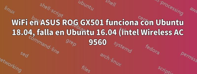 WiFi en ASUS ROG GX501 funciona con Ubuntu 18.04, falla en Ubuntu 16.04 (Intel Wireless AC 9560)