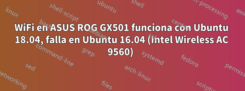 WiFi en ASUS ROG GX501 funciona con Ubuntu 18.04, falla en Ubuntu 16.04 (Intel Wireless AC 9560) 