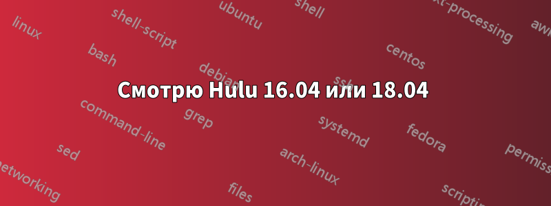 Смотрю Hulu 16.04 или 18.04