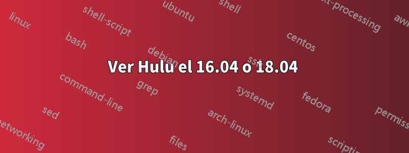 Ver Hulu el 16.04 o 18.04