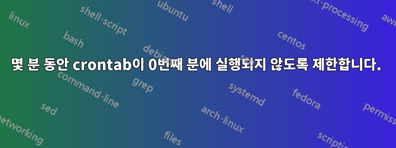 몇 분 동안 crontab이 0번째 분에 실행되지 않도록 제한합니다.