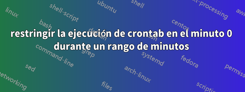 restringir la ejecución de crontab en el minuto 0 durante un rango de minutos