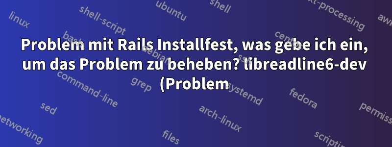 Problem mit Rails Installfest, was gebe ich ein, um das Problem zu beheben? libreadline6-dev (Problem)