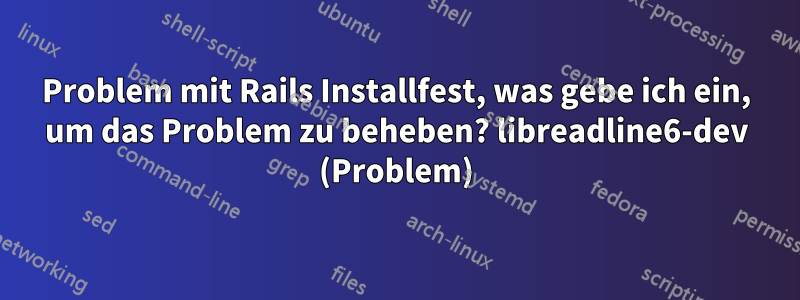 Problem mit Rails Installfest, was gebe ich ein, um das Problem zu beheben? libreadline6-dev (Problem)