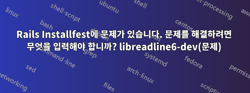 Rails Installfest에 문제가 있습니다. 문제를 해결하려면 무엇을 입력해야 합니까? libreadline6-dev(문제)