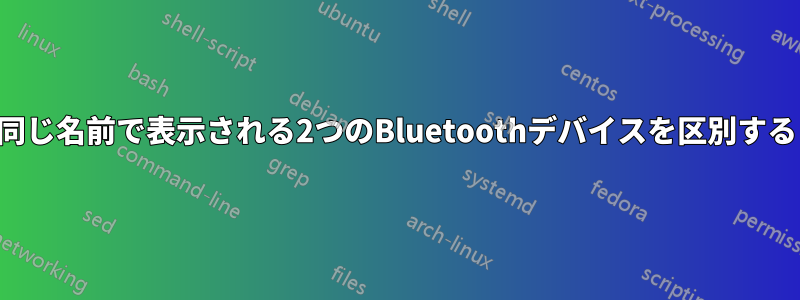 同じ名前で表示される2つのBluetoothデバイスを区別する