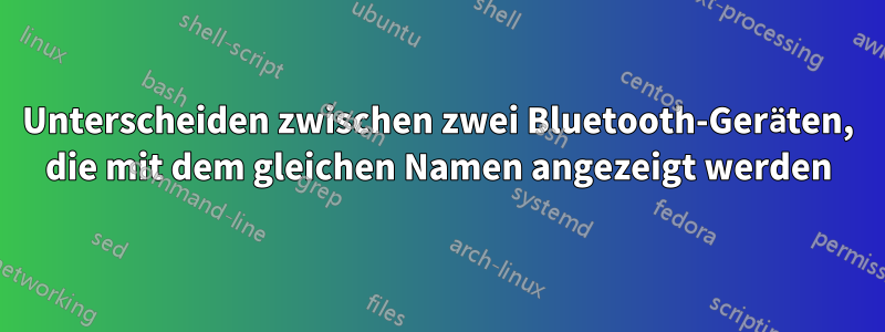 Unterscheiden zwischen zwei Bluetooth-Geräten, die mit dem gleichen Namen angezeigt werden