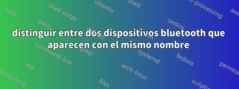 distinguir entre dos dispositivos bluetooth que aparecen con el mismo nombre