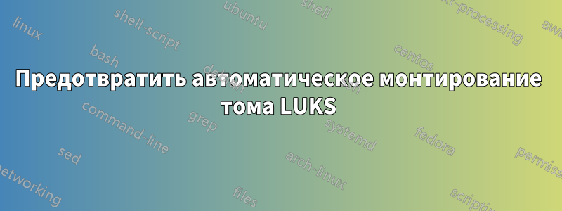 Предотвратить автоматическое монтирование тома LUKS