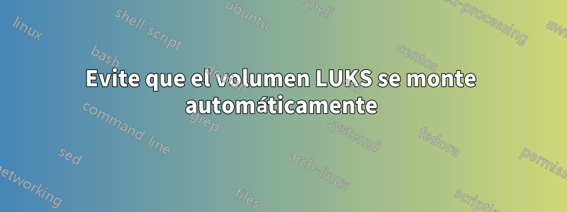 Evite que el volumen LUKS se monte automáticamente