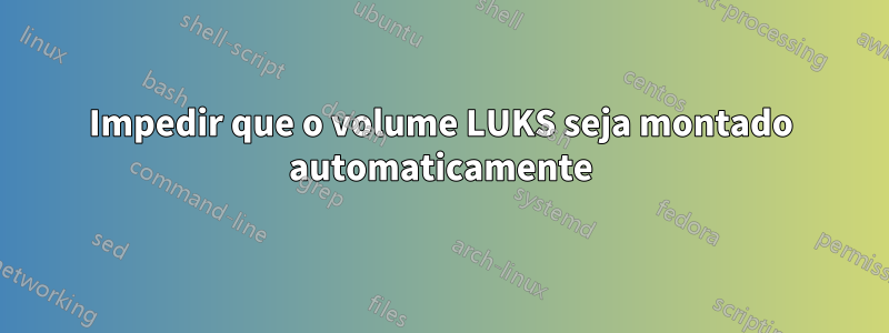 Impedir que o volume LUKS seja montado automaticamente