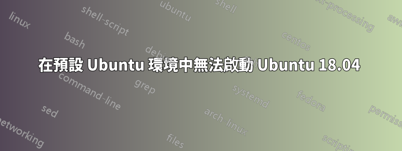 在預設 Ubuntu 環境中無法啟動 Ubuntu 18.04