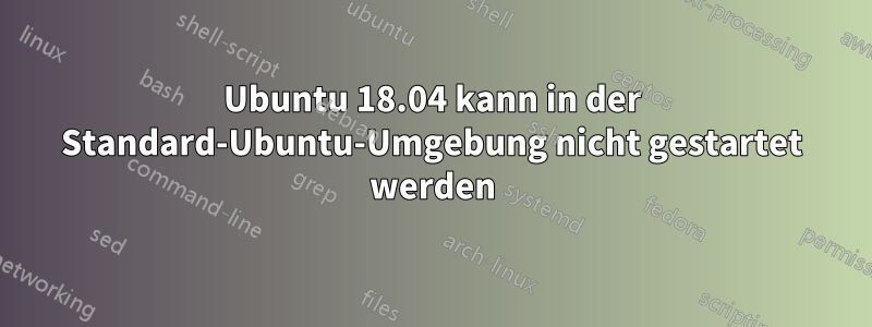 Ubuntu 18.04 kann in der Standard-Ubuntu-Umgebung nicht gestartet werden