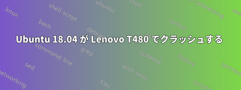 Ubuntu 18.04 が Lenovo T480 でクラッシュする