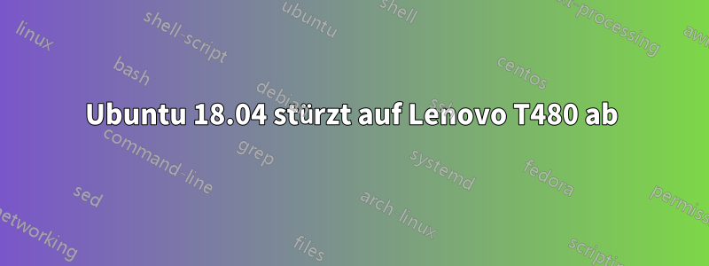 Ubuntu 18.04 stürzt auf Lenovo T480 ab