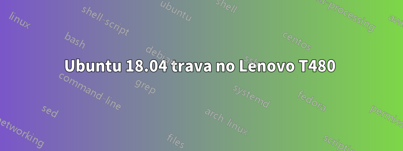 Ubuntu 18.04 trava no Lenovo T480