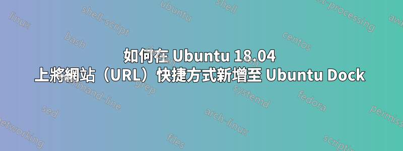 如何在 Ubuntu 18.04 上將網站（URL）快捷方式新增至 Ubuntu Dock