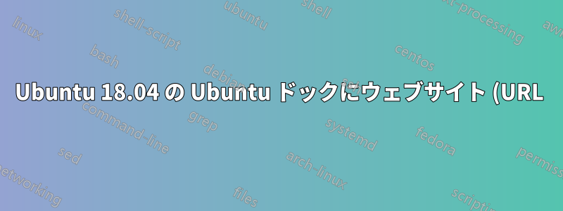 Ubuntu 18.04 の Ubuntu ドックにウェブサイト (URL) のショートカットを追加する方法