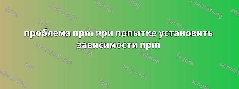 проблема npm при попытке установить зависимости npm