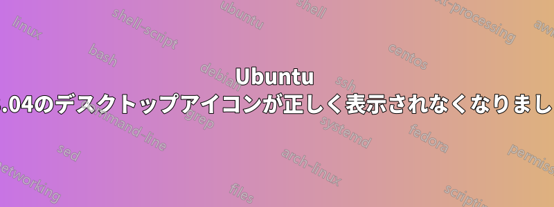 Ubuntu 18.04のデスクトップアイコンが正しく表示されなくなりました