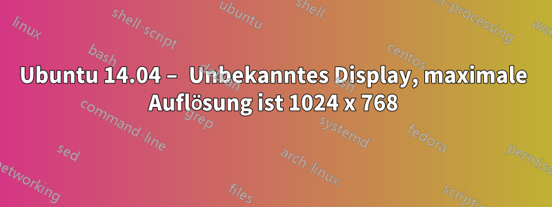 Ubuntu 14.04 – Unbekanntes Display, maximale Auflösung ist 1024 x 768