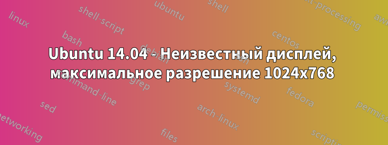 Ubuntu 14.04 - Неизвестный дисплей, максимальное разрешение 1024x768