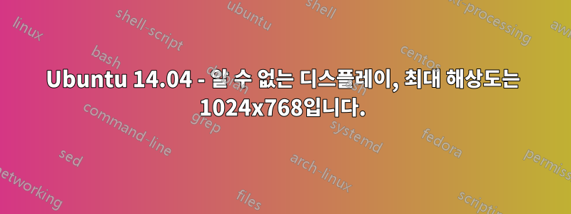 Ubuntu 14.04 - 알 수 없는 디스플레이, 최대 해상도는 1024x768입니다.